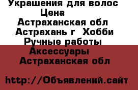 Украшения для волос › Цена ­ 170 - Астраханская обл., Астрахань г. Хобби. Ручные работы » Аксессуары   . Астраханская обл.